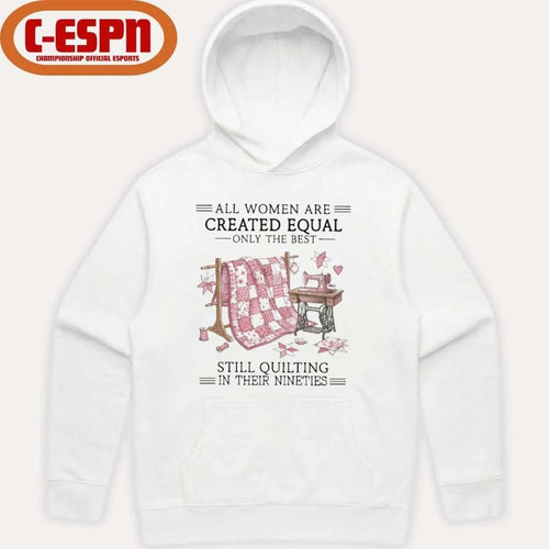 All Women Are Created Equal Only The Best Still Quilting In Their Nineties Shirt