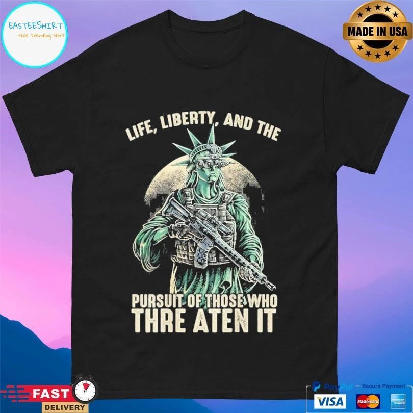 Liberty Life Liberty And The Pursuit Of Those Who Threaten It T-shirts