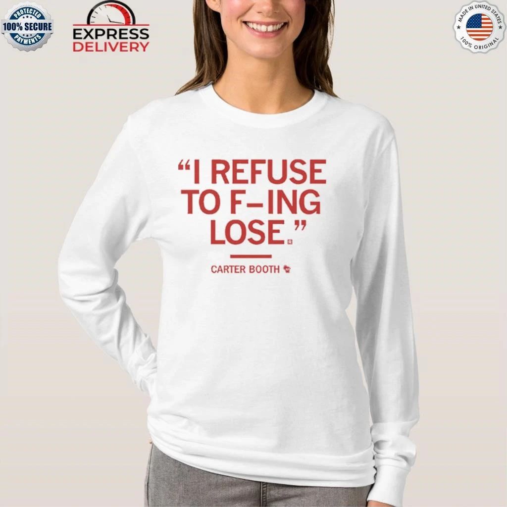 I Refuse To Fucking Lose Carter Booth Shirt