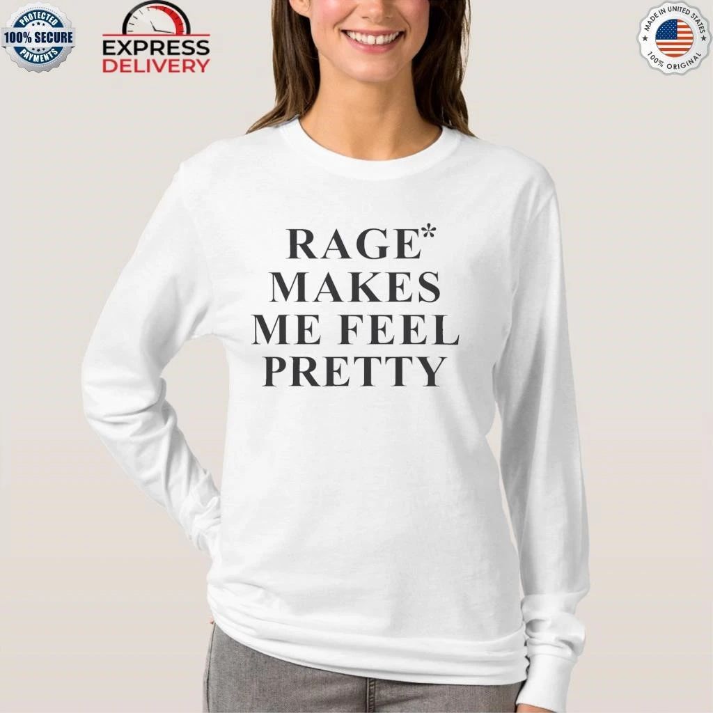 Rage Makes Me Feel Pretty Shirt