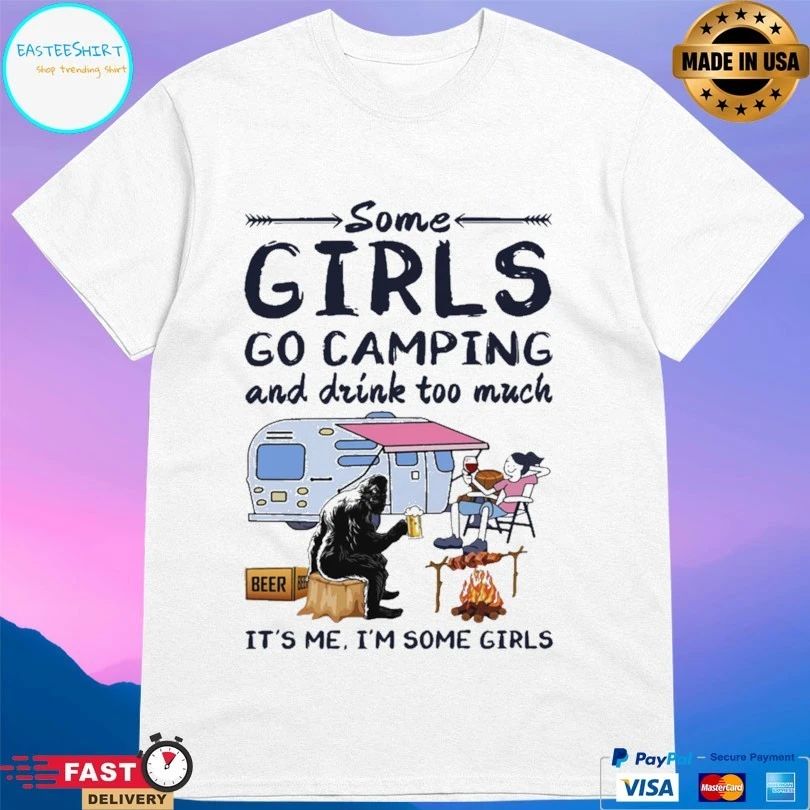 Bigfoot Some Girls Go Camping And Drink Too Much It’s Me I’m Some Girls T-shirt