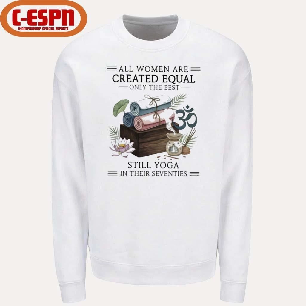 All Women Are Created Equal Only The Best Still Yoga In Their Seventies Shirt