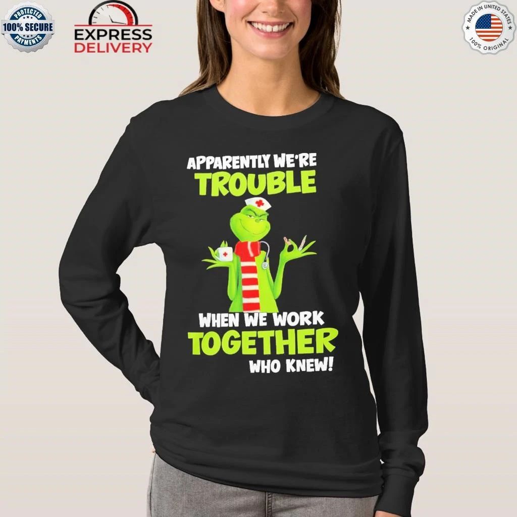 Grinch Nurse Apparently We’re Trouble Together Who Knew Shirt