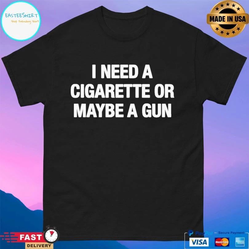 I Need A Cigarette Or Maybe A Gun T-shirts