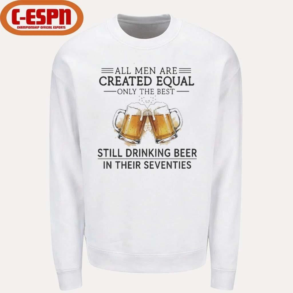 All Men Are Created Equal Only The Best Still Drinking Beer In Their Seventies Shirt