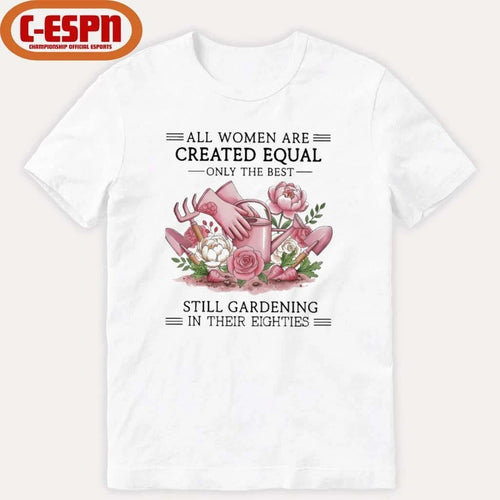 All Women Are Created Equal Only The Best Still Gardening In Their Eighties Shirt