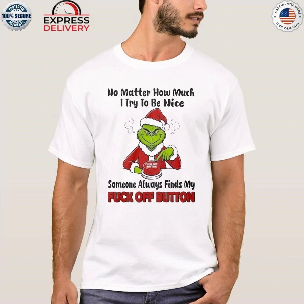 Grinch No Matter How Much I Try To Be Nice Someone Always Finds My Fuck Off Button Christmas Shirt
