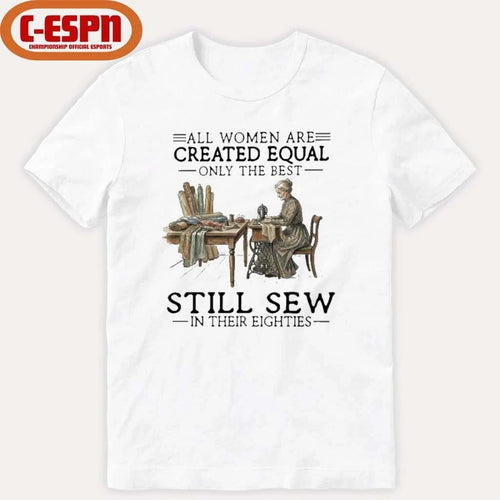 All Women Are Created Equal Only The Best Still Sew In Their Eighties Shirt