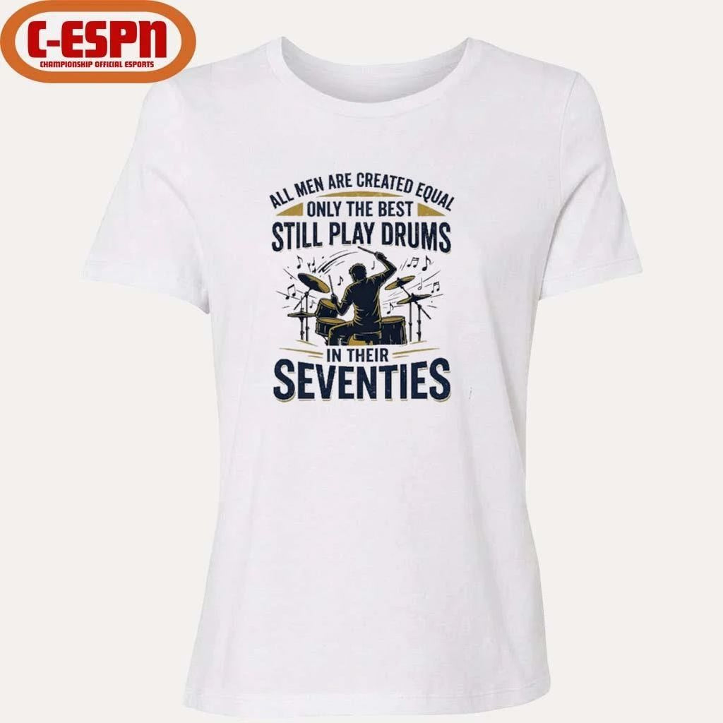 All Men Are Created Equal, Only The Best Still Play Drums In Their Seventies T-Shirt