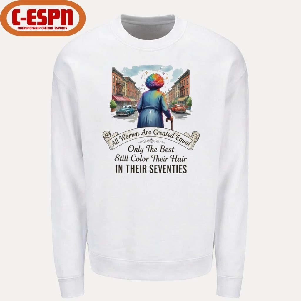 All Women Are Created Equal Only The Best Still Color Their Hair In Their Seventies Shirt