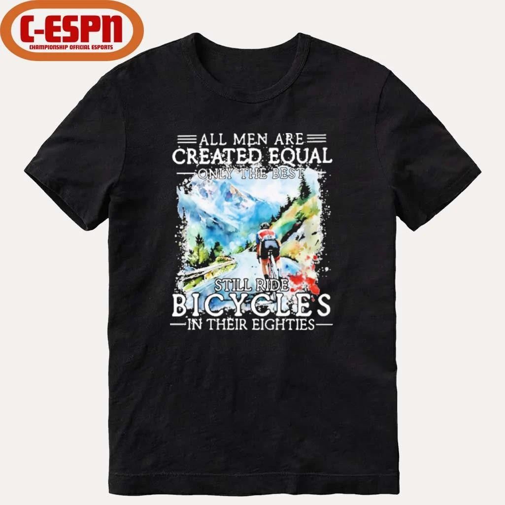 All Men Are Created Equal, Only The Best Still Ride Bicycle In Their Eighties T-Shirt