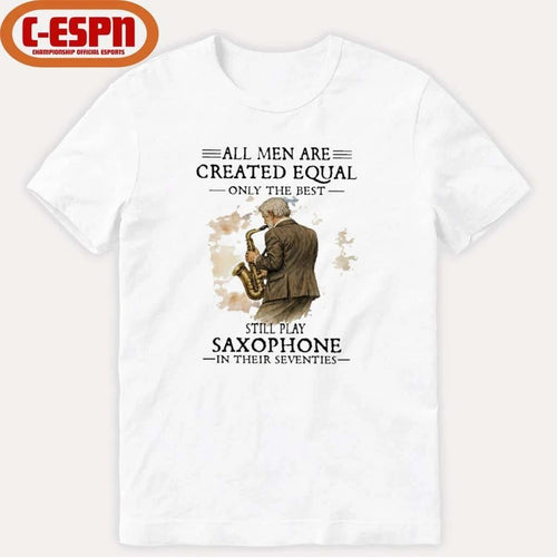 All Men Are Created Equal Only The Best Still Play SAXOPHONE In Their Seventies Shirt