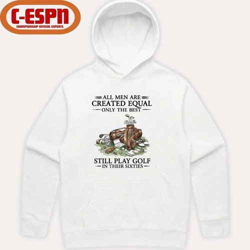 All Men Are Created Equal Only The Best Still Play Golf In Their 60s T-Shirt