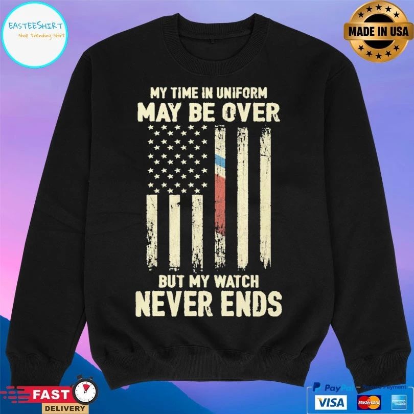 My Time In Uniform May Be Over But My Watch Never Ends T-shirt