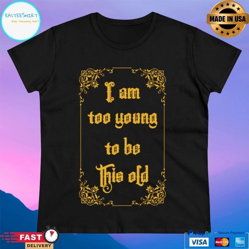 I Am Too Young To Be This Old T-shirts