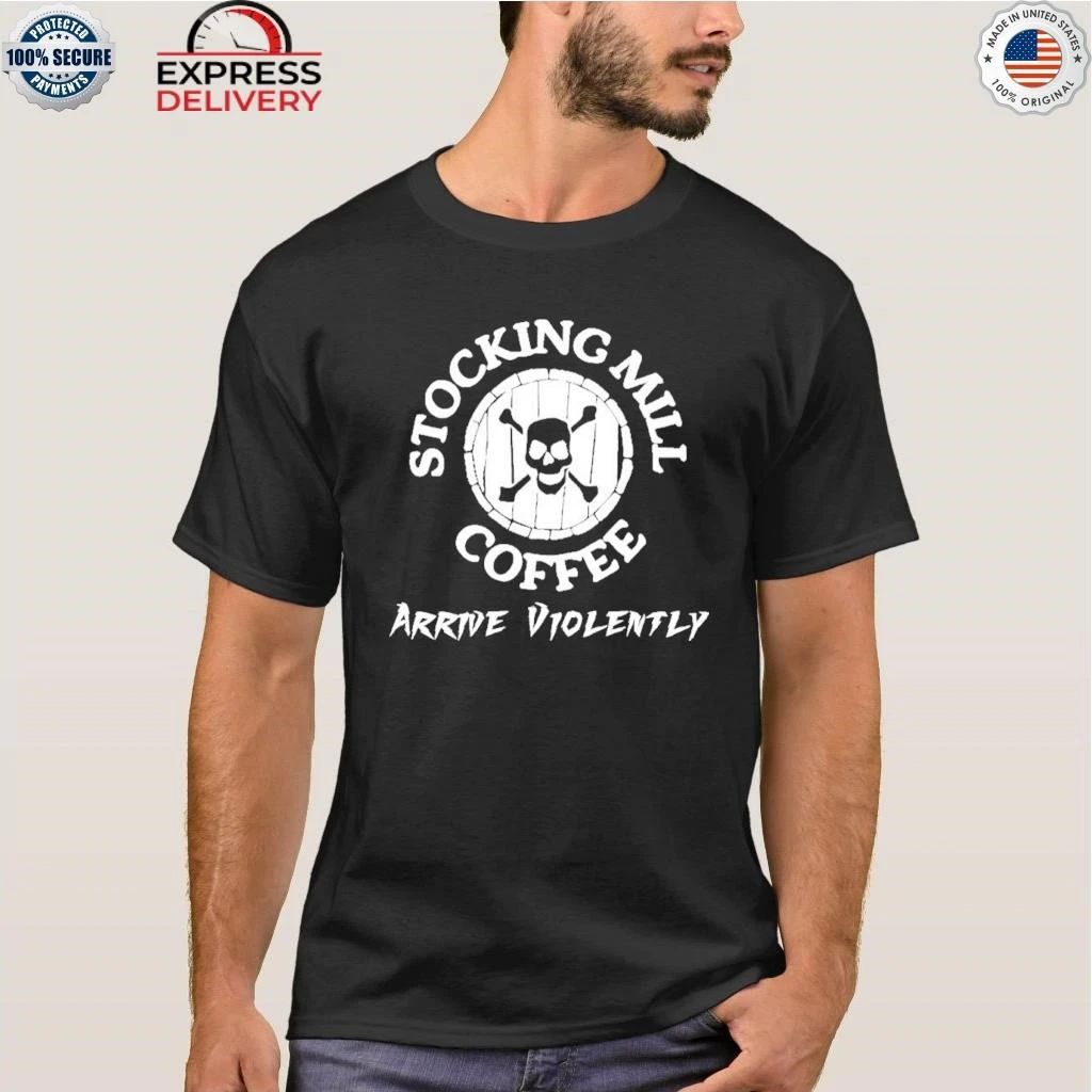 Stocking Mill Coffee Arrive Violently Shirt