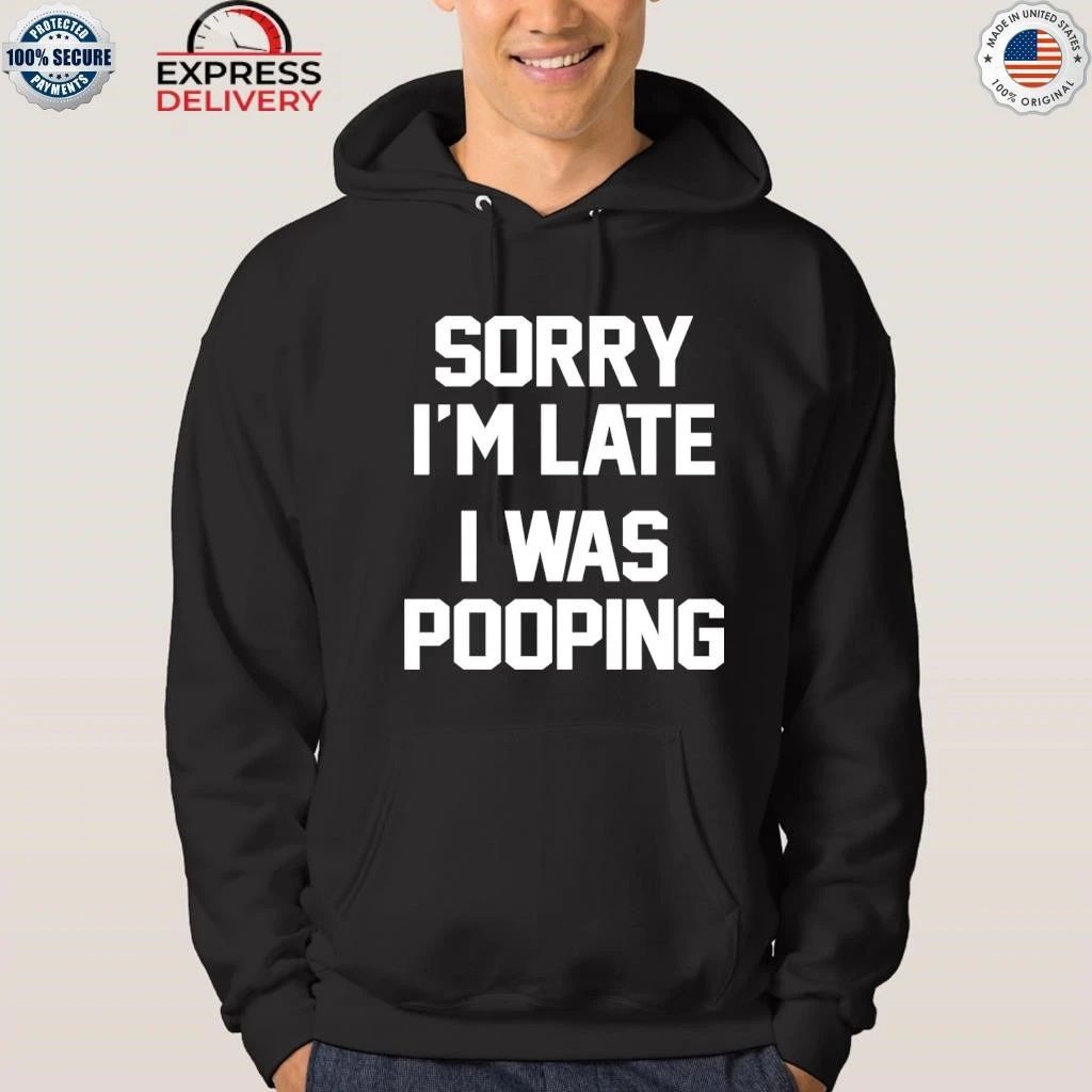 Sorry I’m Late I Was Pooping Shirt