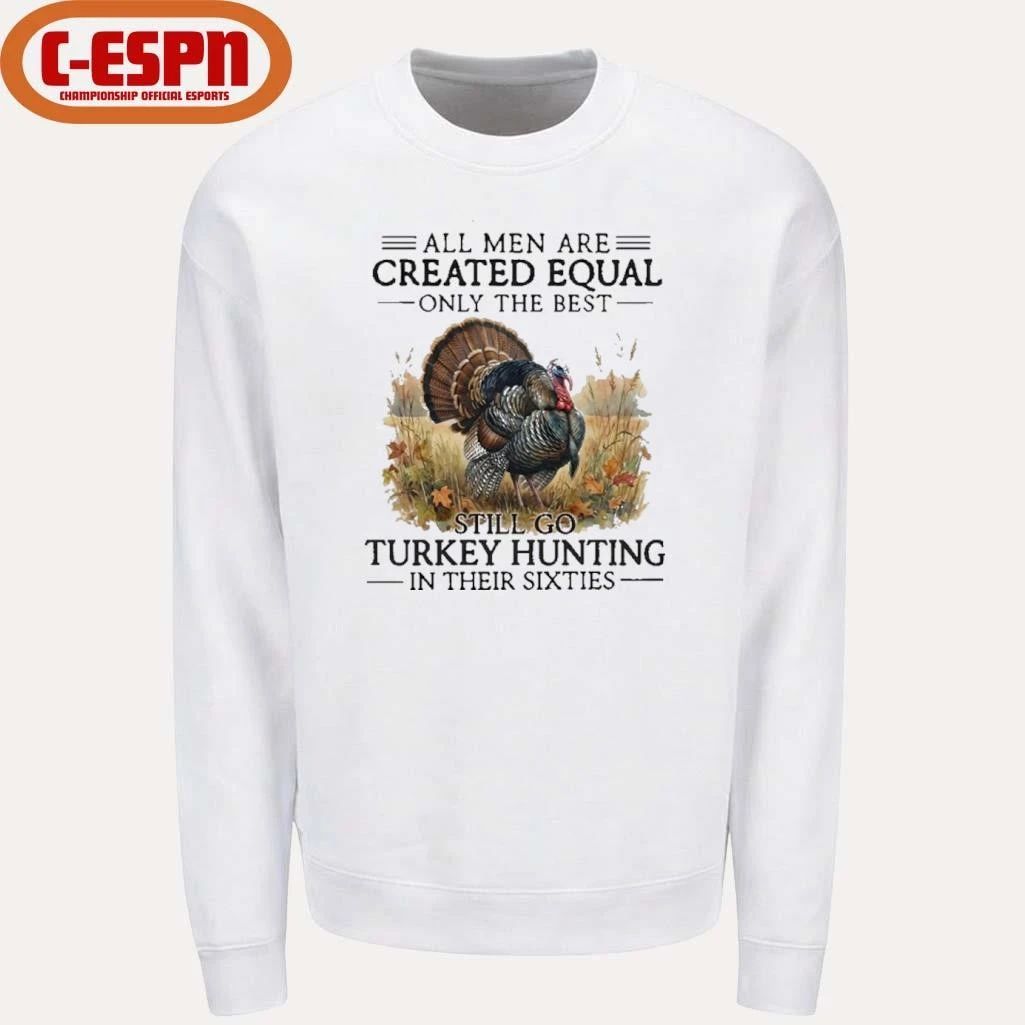 All Men Are Created Equal Only The Best Still Go Turkey Hunting In Their 60s T-Shirt