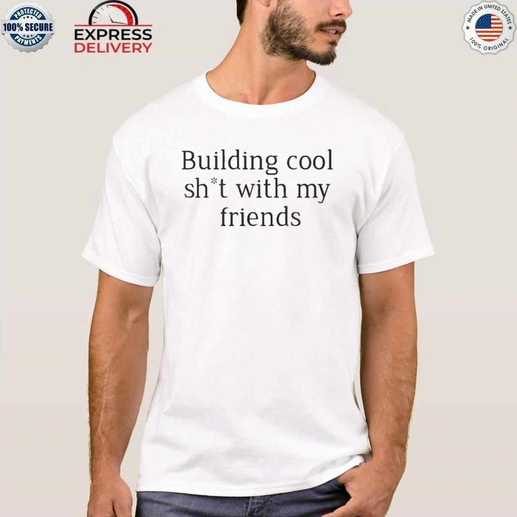 Building Cool Sht With My Friends Shirt
