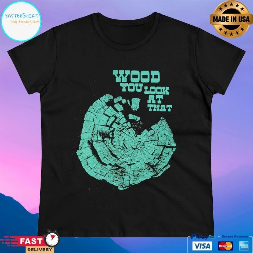 Wood You Look At That T-shirt