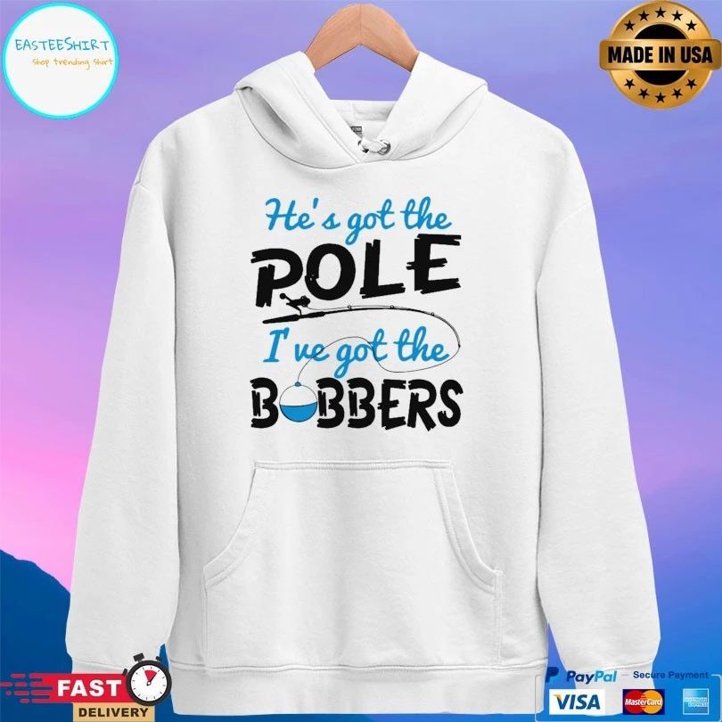 He’s Got The Pole I’ve Got The Bobbers Fish T-shirt