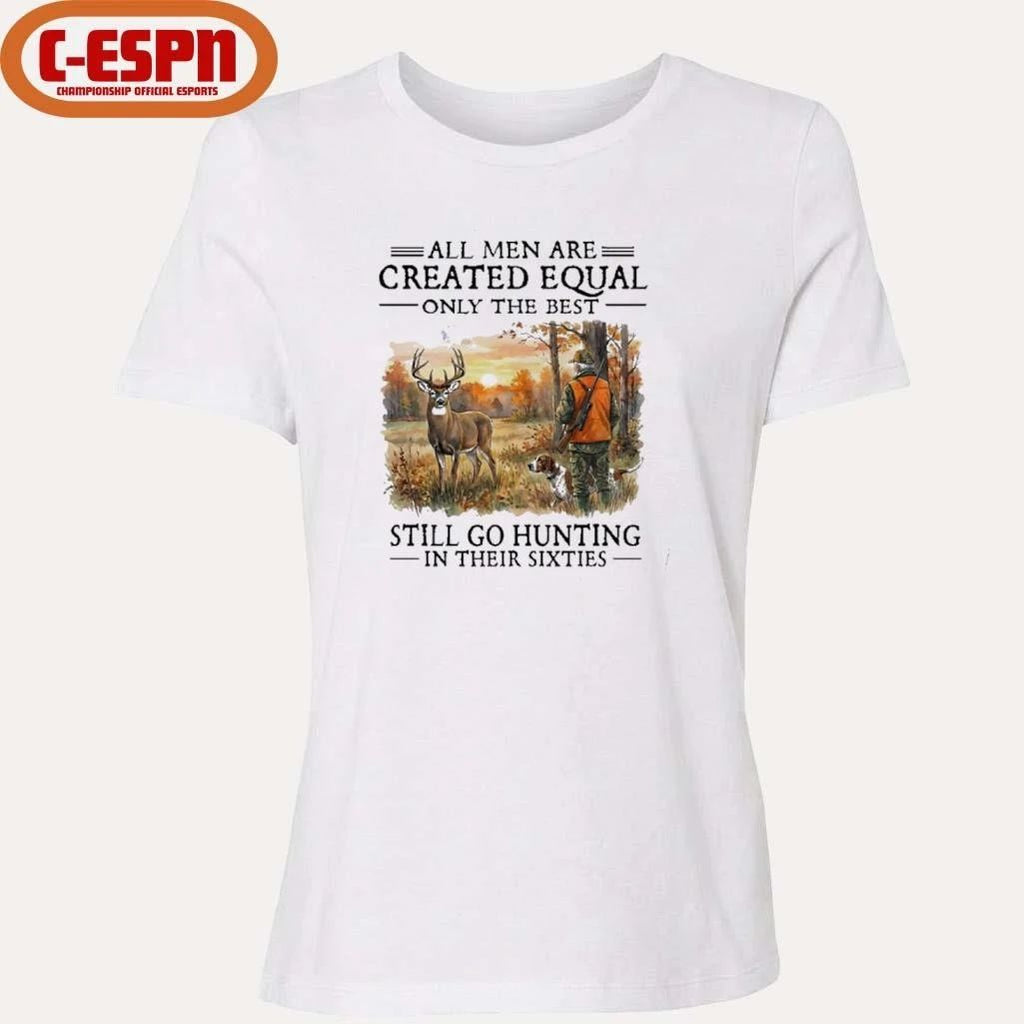 All Men Are Created Equal Only The Best Still Go Hunting In Their 60s T-Shirt