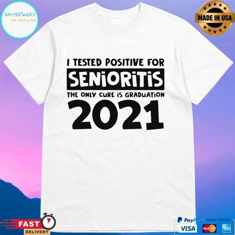 I Tested Positive For Senioritis The Only Cure Is Graduation 2021 T-shirt