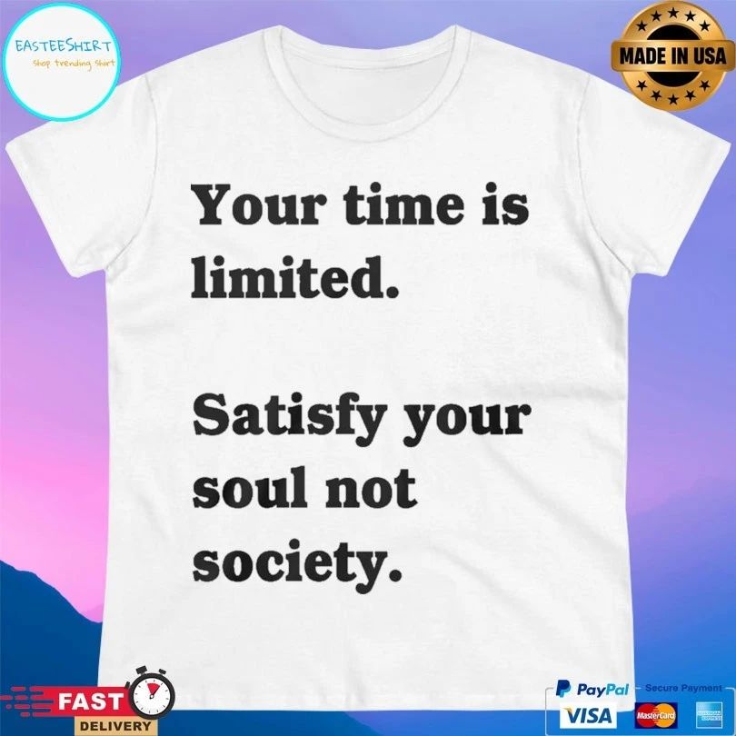 Your Time Is Limited Satisfy Your Soul Not Society T-shirt