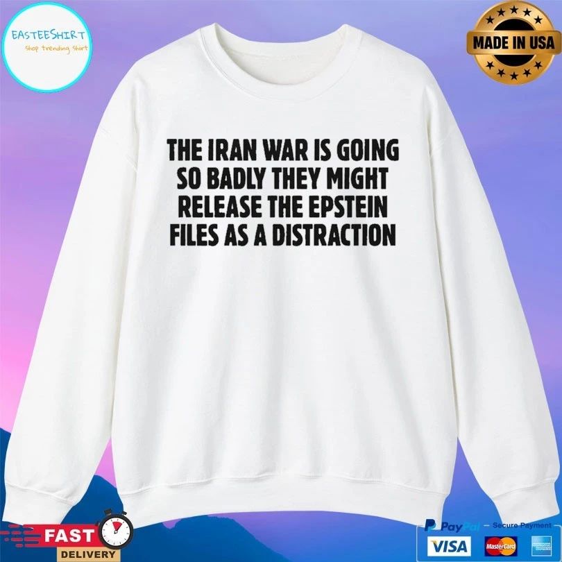 The Iran War Is Going So Badly They Might Release The Epstein Files As A Distraction T-shirts