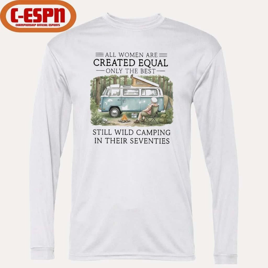All Women Are Created Equal Only The Best Still Wild Camping In Their Seventies Shirt
