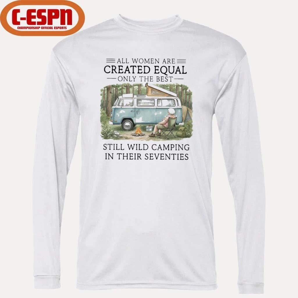 All Women Are Created Equal Only The Best Still Wild Camping In Their Seventies Shirt