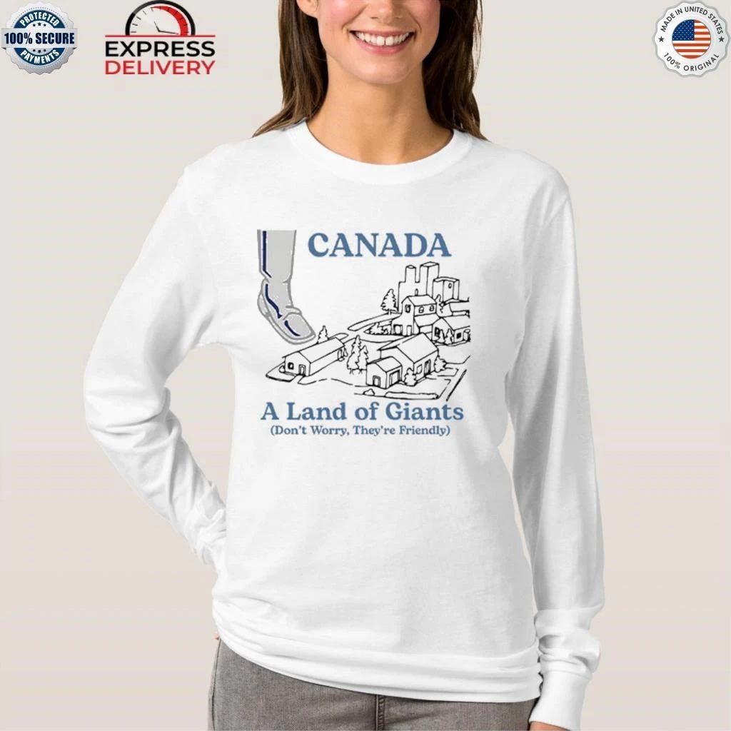 Canada A Land Of Giants Don’t Worry They’re Friendly Shirt