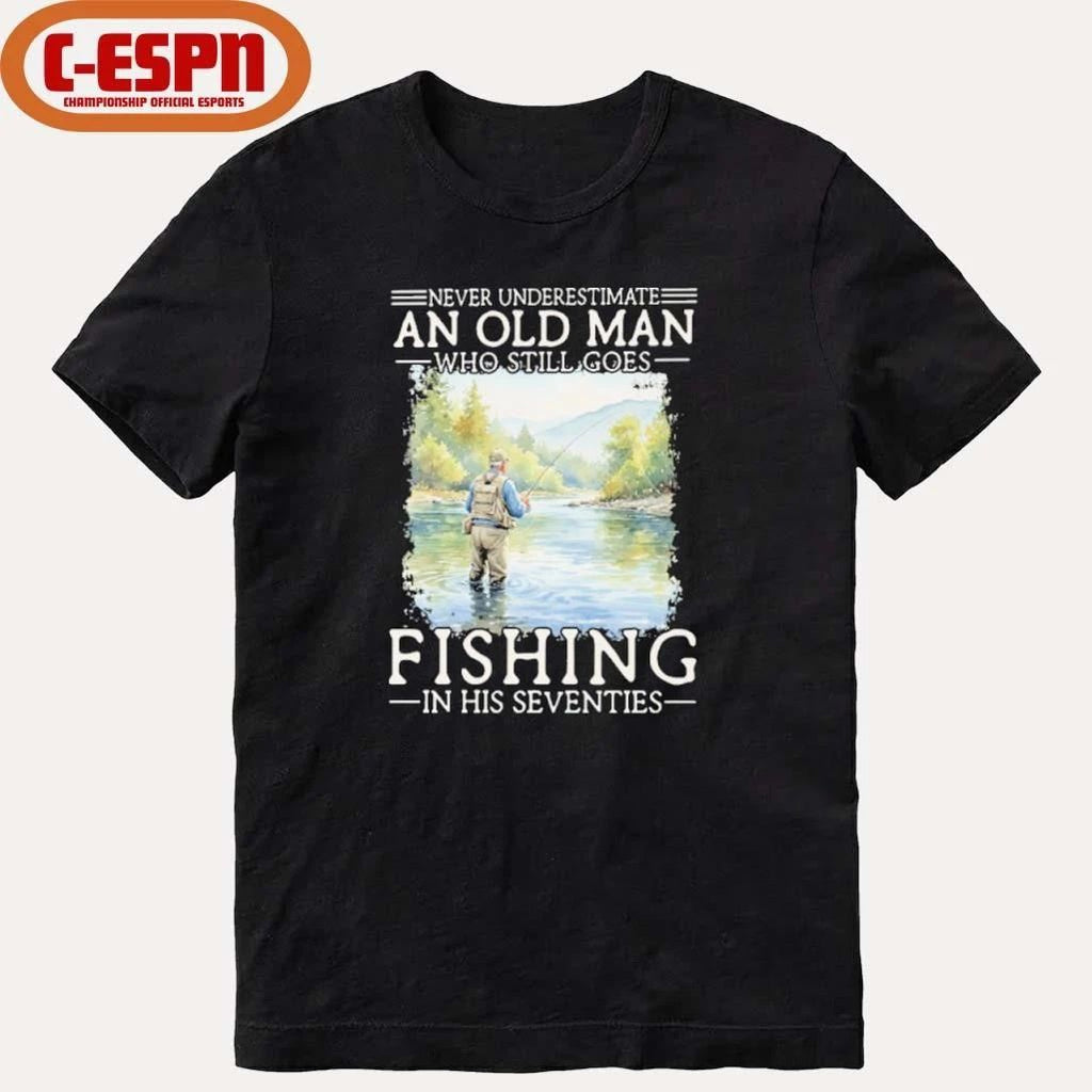 Never Underestimate Old Man Who Still Goes Fly Fishing In His Seventies Shirt