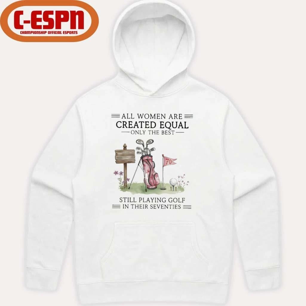 All Women Are Created Equal Only The Best Still Playing Golf In Their Seventies Shirt