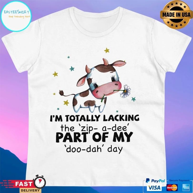 I’m Totally Lacking The Zip A Dee Part Of My Doo Dah Day T-shirt