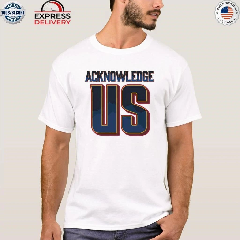 Acknowledge Us Shirt
