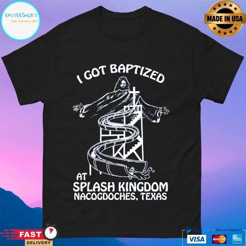 I Got Baptized At Splash Kingdom Nacogdoches Texas T-shirts