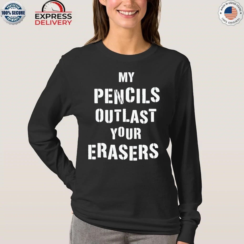 My Pencils Outlast Your Erasers Shirt