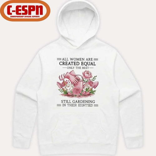 All Women Are Created Equal Only The Best Still Gardening In Their Eighties Shirt