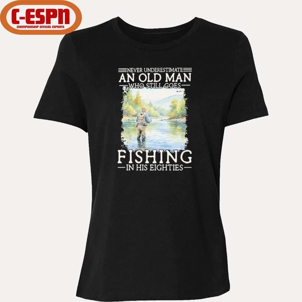 Never Underestimate Old Man Who Still Goes Fly Fishing In His Eighties Shirt
