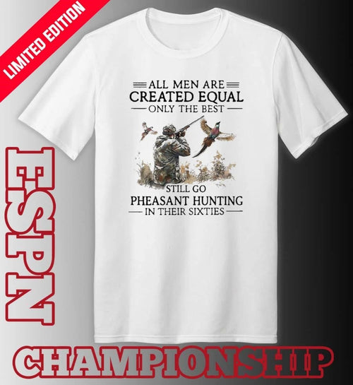 All Men Are Created Equal Only The Best Still Go Pheasant Hunting In Their Sixties shirt