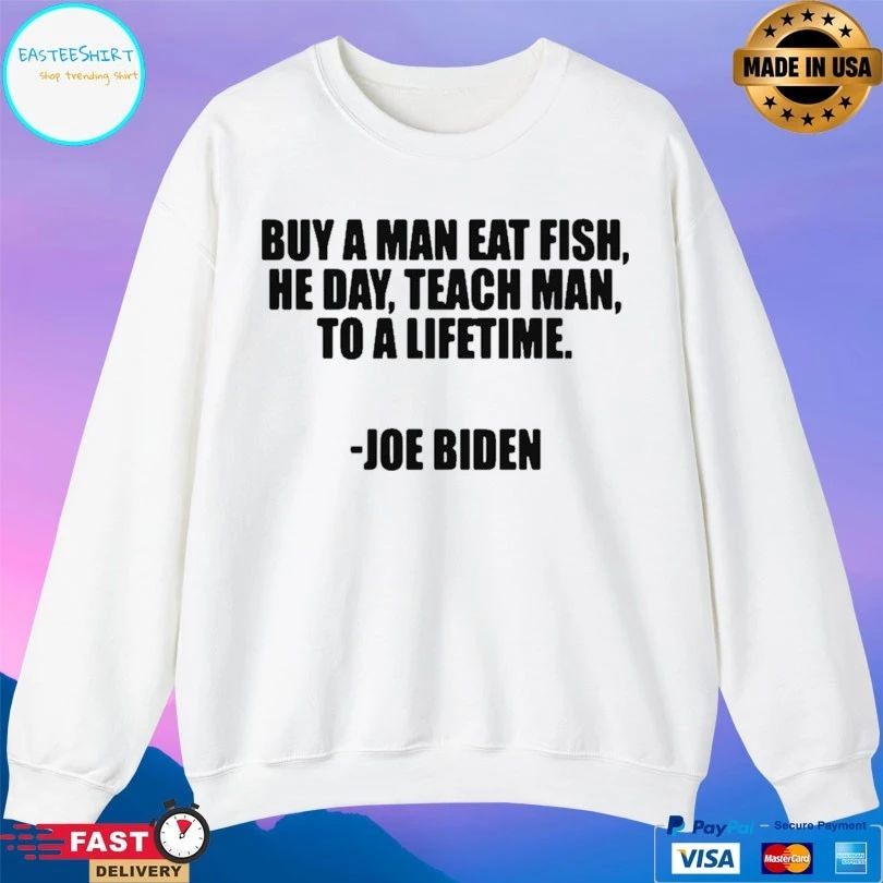 Buy A Man Eat Fish He Day Teach Man To A Lifetime Joe Biden T-shirt