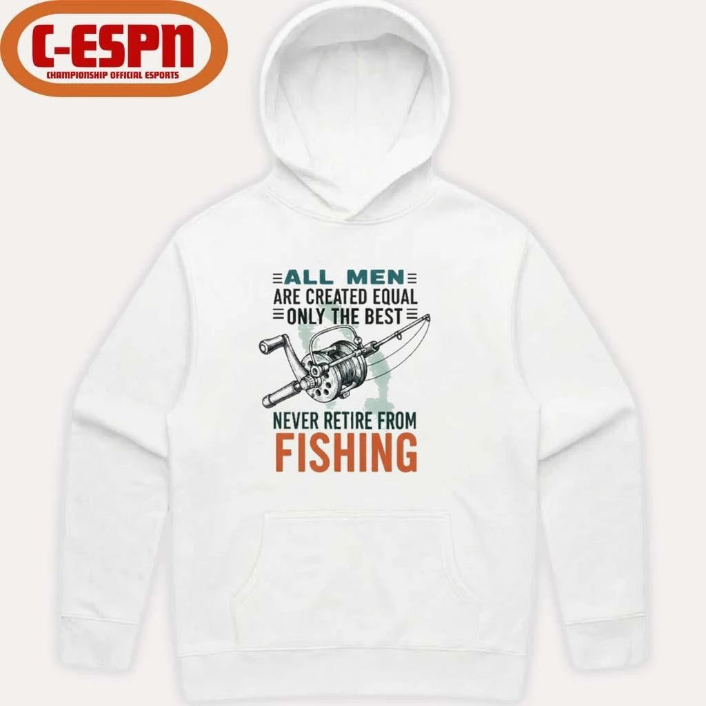 All Men Are Created Equal Only The Best Never Retire From Fishing Shirt