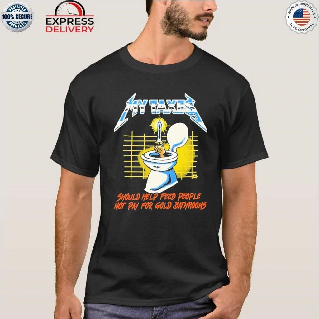My Taxes Should Help Feed People Not Pay For Gold Bathrooms Shirt