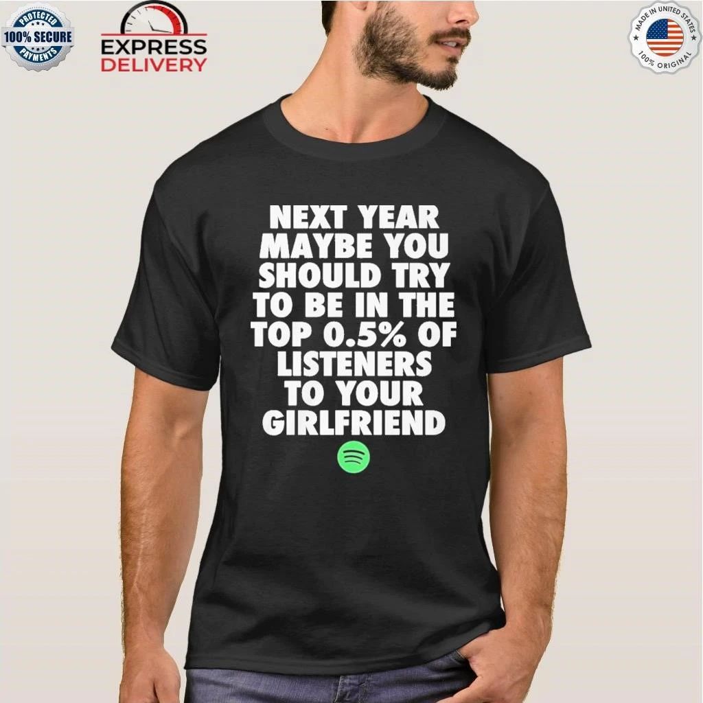 Next Year Maybe You Should Try To Be In The Top 0.5% Of Listeners To Your Shirt