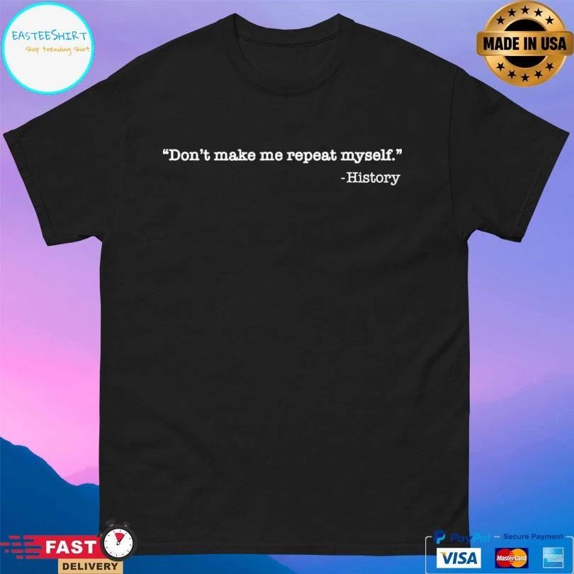 Don’t Make Me Repeat Myself History T-shirts