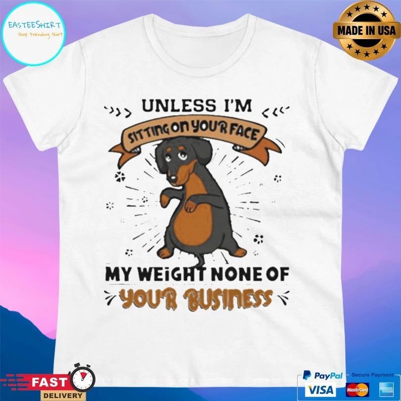 Dachshund Unless I’m Sitting On Your Face My Weight None Of Your Business Dog T-shirt