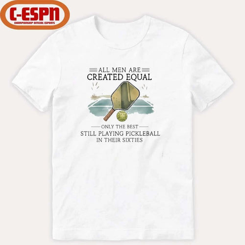 All Men Are Created Equal, Only The Best Still Playing Pickleball In Their Sixties T-Shirt