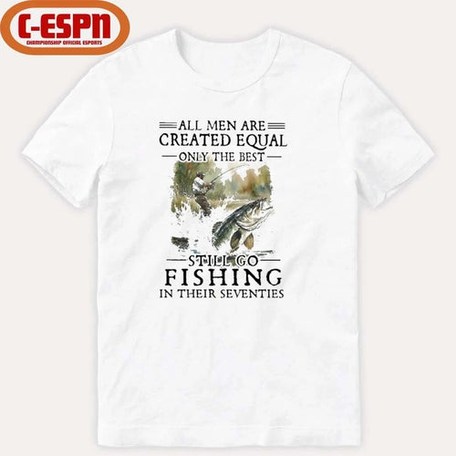 All Men Are Created Equal Only The Best Still Go Fishing In Their Seventies Shirt