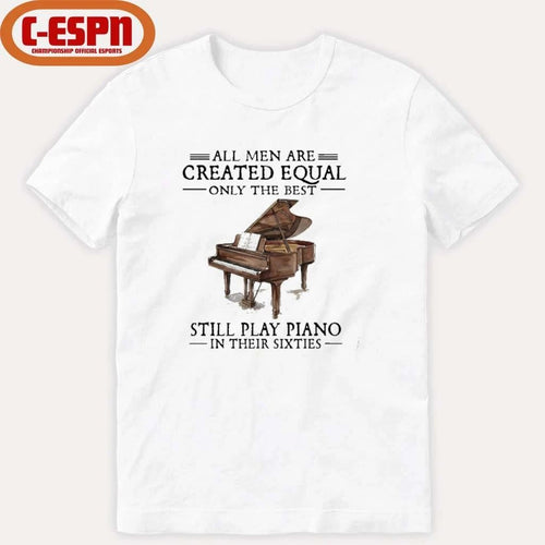 All Men Are Created Equal Only The Best Still Play Piano In Their 60s T-Shirt